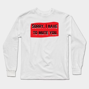 Sorry I Have To Mute You Long Sleeve T-Shirt